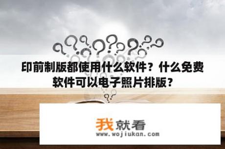 印前制版都使用什么软件？什么免费软件可以电子照片排版？