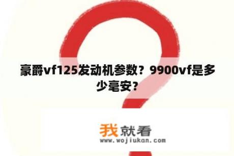 豪爵vf125发动机参数？9900vf是多少毫安？