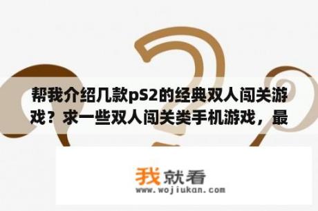 帮我介绍几款pS2的经典双人闯关游戏？求一些双人闯关类手机游戏，最好是单机的？