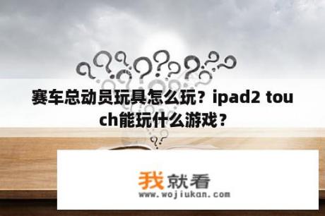 赛车总动员玩具怎么玩？ipad2 touch能玩什么游戏？