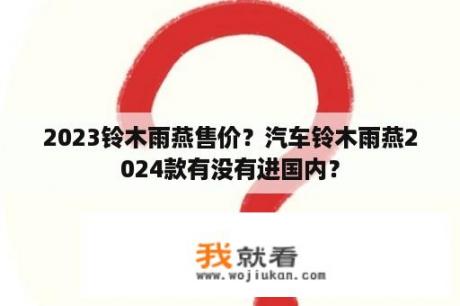 2023铃木雨燕售价？汽车铃木雨燕2024款有没有进国内？