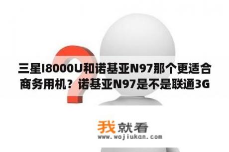 三星I8000U和诺基亚N97那个更适合商务用机？诺基亚N97是不是联通3G？