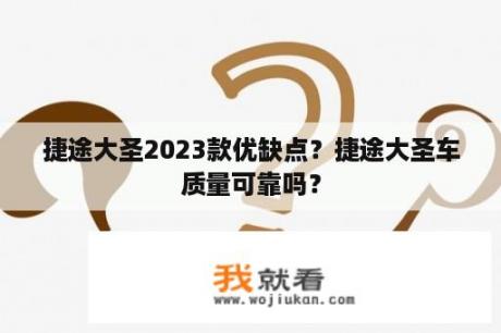 捷途大圣2023款优缺点？捷途大圣车质量可靠吗？