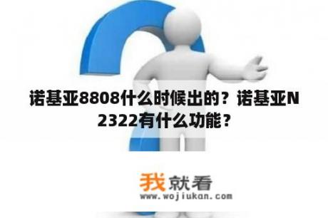 诺基亚8808什么时候出的？诺基亚N2322有什么功能？