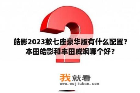 皓影2023款七座豪华版有什么配置？本田皓影和丰田威飒哪个好？