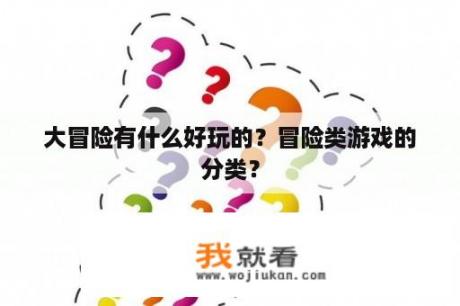 大冒险有什么好玩的？冒险类游戏的分类？