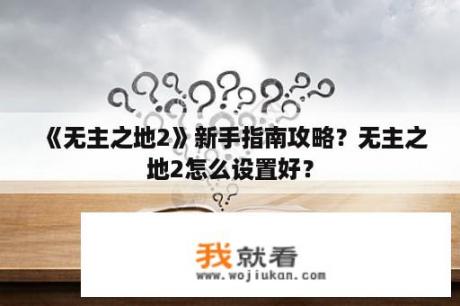 《无主之地2》新手指南攻略？无主之地2怎么设置好？
