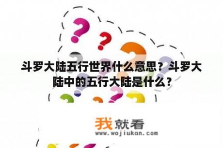 斗罗大陆五行世界什么意思？斗罗大陆中的五行大陆是什么？