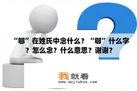 “郇”在姓氏中念什么？“郇”什么字？怎么念？什么意思？谢谢？