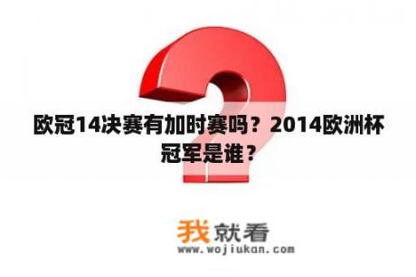 欧冠14决赛有加时赛吗？2014欧洲杯冠军是谁？