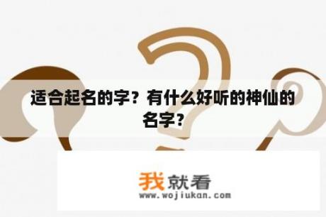 适合起名的字？有什么好听的神仙的名字？