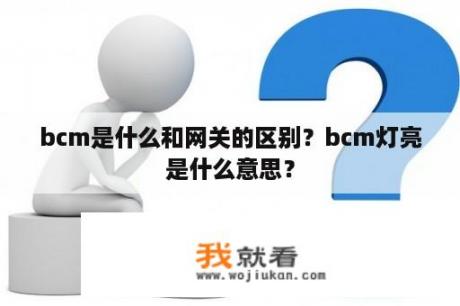 bcm是什么和网关的区别？bcm灯亮是什么意思？