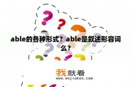 able的各种形式？able是叙述形容词么？