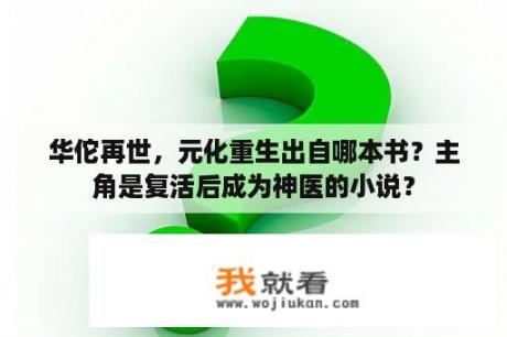 华佗再世，元化重生出自哪本书？主角是复活后成为神医的小说？