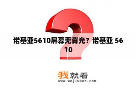 诺基亚5610屏幕无背光？诺基亚 5610