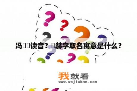 冯旸烜读音？烜赫字取名寓意是什么？