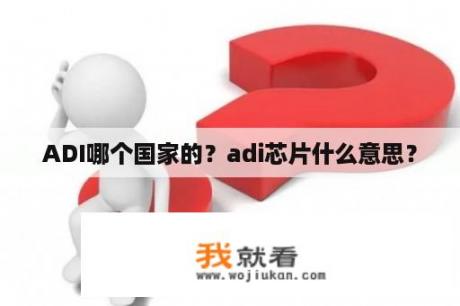 ADI哪个国家的？adi芯片什么意思？