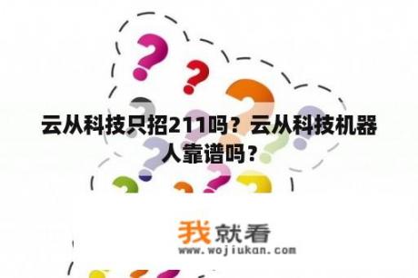 云从科技只招211吗？云从科技机器人靠谱吗？