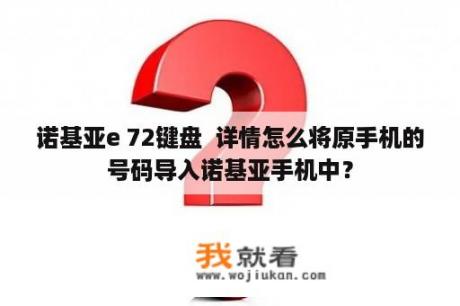 诺基亚e 72键盘  详情怎么将原手机的号码导入诺基亚手机中？