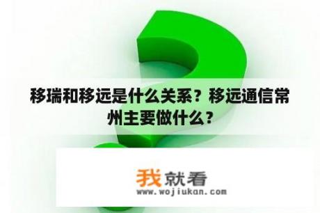 移瑞和移远是什么关系？移远通信常州主要做什么？