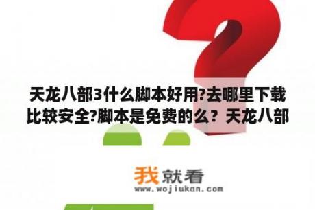 天龙八部3什么脚本好用?去哪里下载比较安全?脚本是免费的么？天龙八部什么脚本好用比较安全？