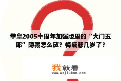 拳皇2005十周年加强版里的“大门五郎”隐藏怎么放？梅威瑟几岁了？