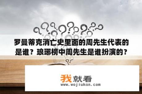 罗曼蒂克消亡史里面的周先生代表的是谁？琅琊榜中周先生是谁扮演的？