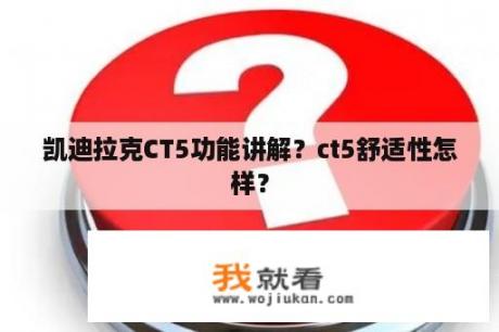 凯迪拉克CT5功能讲解？ct5舒适性怎样？