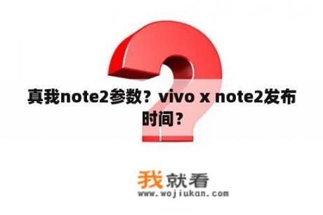 真我note2参数？vivo x note2发布时间？