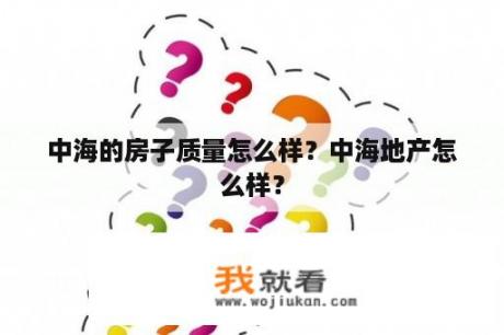 中海的房子质量怎么样？中海地产怎么样？