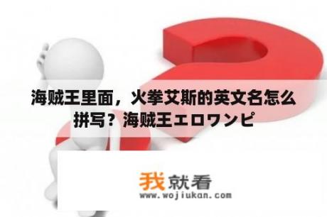 海贼王里面，火拳艾斯的英文名怎么拼写？海贼王エロワンピ