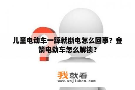 儿童电动车一踩就断电怎么回事？金箭电动车怎么解锁？