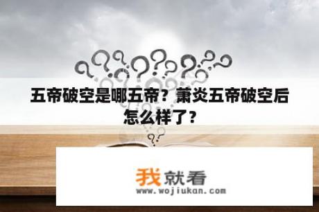 五帝破空是哪五帝？萧炎五帝破空后怎么样了？