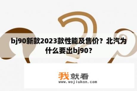 bj90新款2023款性能及售价？北汽为什么要出bj90？