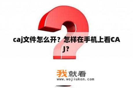 caj文件怎么开？怎样在手机上看CAJ？