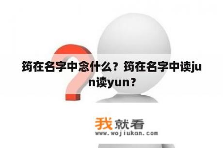 筠在名字中念什么？筠在名字中读jun读yun？