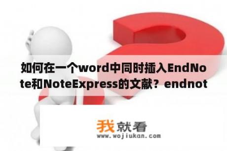 如何在一个word中同时插入EndNote和NoteExpress的文献？endnote不是有效的office加载项？