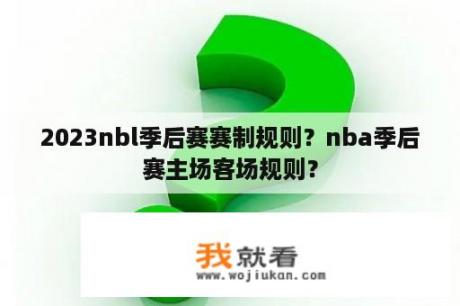 2023nbl季后赛赛制规则？nba季后赛主场客场规则？