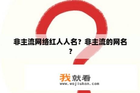 非主流网络红人人名？非主流的网名？