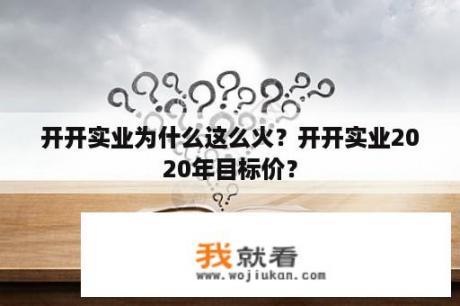 开开实业为什么这么火？开开实业2020年目标价？