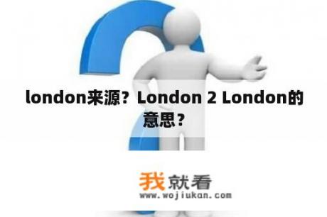 london来源？London 2 London的意思？