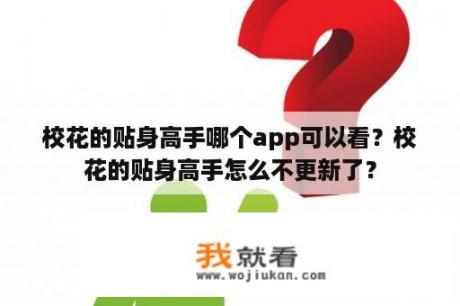 校花的贴身高手哪个app可以看？校花的贴身高手怎么不更新了？