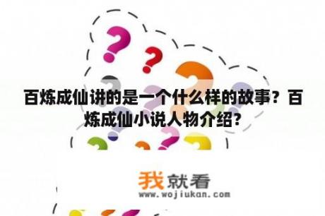 百炼成仙讲的是一个什么样的故事？百炼成仙小说人物介绍？