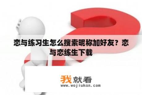 恋与练习生怎么搜索昵称加好友？恋与恋练生下载