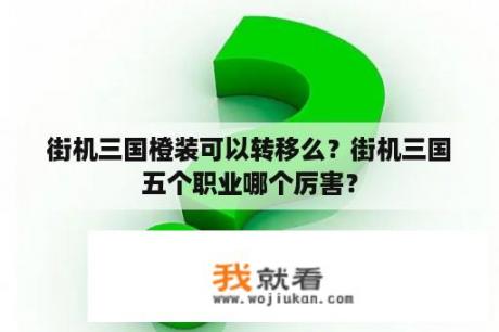 街机三国橙装可以转移么？街机三国五个职业哪个厉害？