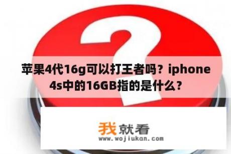 苹果4代16g可以打王者吗？iphone4s中的16GB指的是什么？