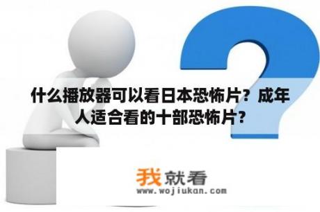 什么播放器可以看日本恐怖片？成年人适合看的十部恐怖片？