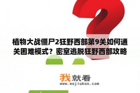 植物大战僵尸2狂野西部第9关如何通关困难模式？密室逃脱狂野西部攻略？