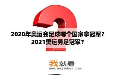 2020年奥运会足球哪个国家拿冠军？2021奥运男足冠军？