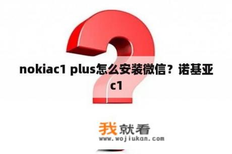 nokiac1 plus怎么安装微信？诺基亚c1